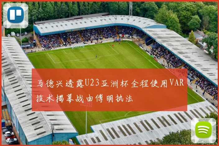 马德兴透露U23亚洲杯全程使用VAR技术揭幕战由傅明执法