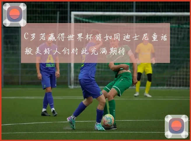 C罗若赢得世界杯将如同迪士尼童话般美好人们对此充满期待