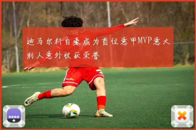 迪马尔科自豪成为首位意甲MVP意大利人意外收获荣誉