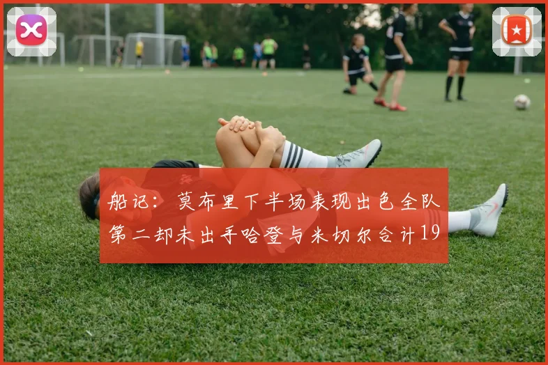 船记：莫布里下半场表现出色全队第二却未出手哈登与米切尔合计19次出手分析