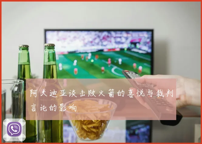 阿夫迪亚谈击败火箭的喜悦与裁判言论的影响